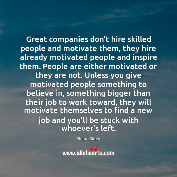 Great companies don’t hire skilled people and motivate them, they hire Simon Sinek Picture Quote