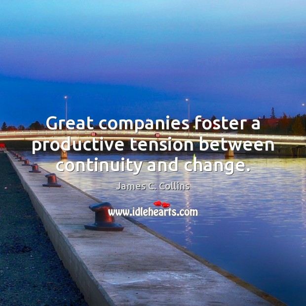 Great companies foster a productive tension between continuity and change. James C. Collins Picture Quote