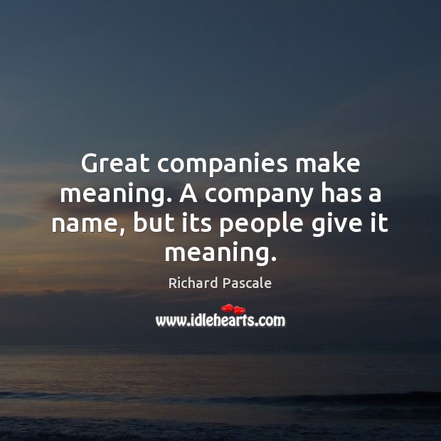 Great companies make meaning. A company has a name, but its people give it meaning. Richard Pascale Picture Quote