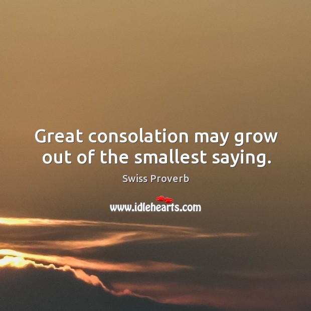 Great consolation may grow out of the smallest saying. Swiss Proverbs Image