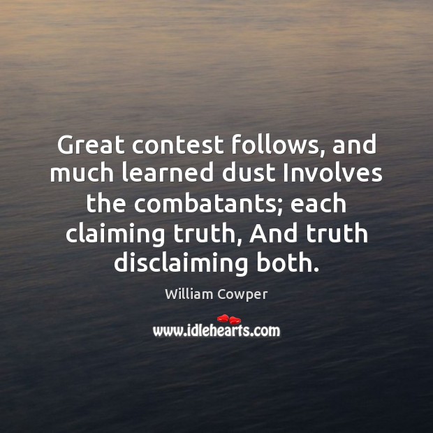 Great contest follows, and much learned dust Involves the combatants; each claiming William Cowper Picture Quote