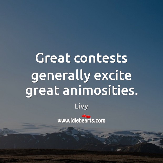 Great contests generally excite great animosities. Livy Picture Quote