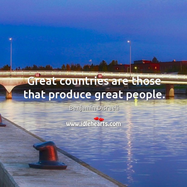 Great countries are those that produce great people. Benjamin Disraeli Picture Quote