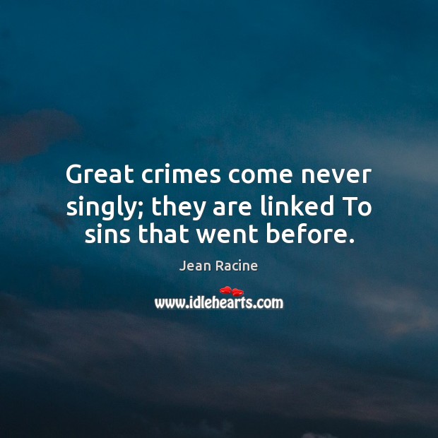 Great crimes come never singly; they are linked To sins that went before. Jean Racine Picture Quote