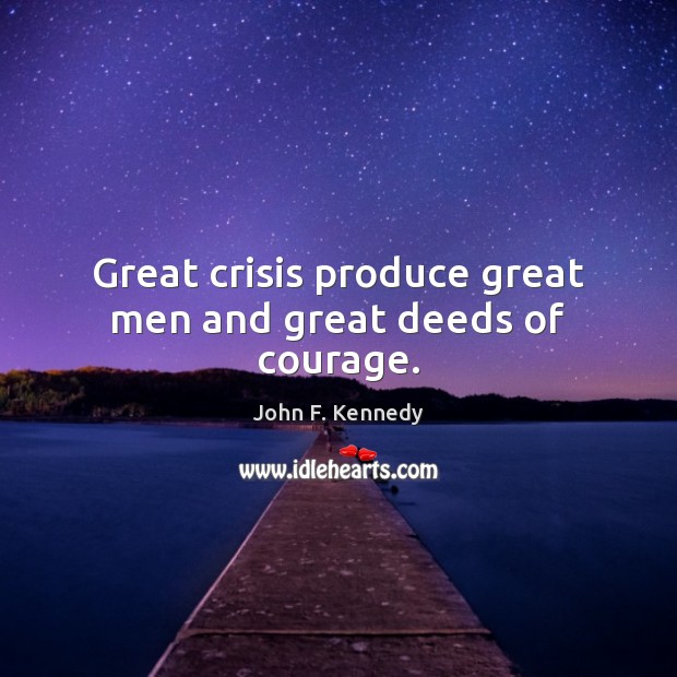 Great crisis produce great men and great deeds of courage. Image