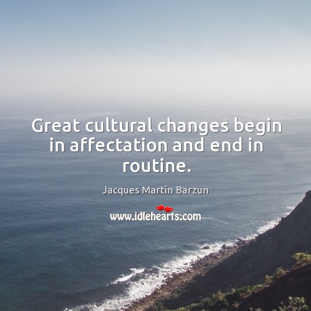 Great cultural changes begin in affectation and end in routine. Jacques Martin Barzun Picture Quote