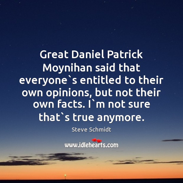 Great Daniel Patrick Moynihan said that everyone`s entitled to their own Image