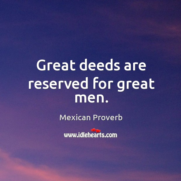 Great deeds are reserved for great men. Mexican Proverbs Image
