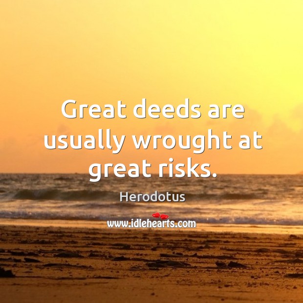 Great deeds are usually wrought at great risks. Image