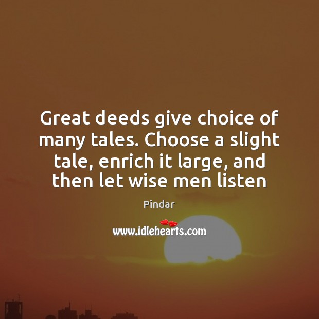 Great deeds give choice of many tales. Choose a slight tale, enrich Pindar Picture Quote