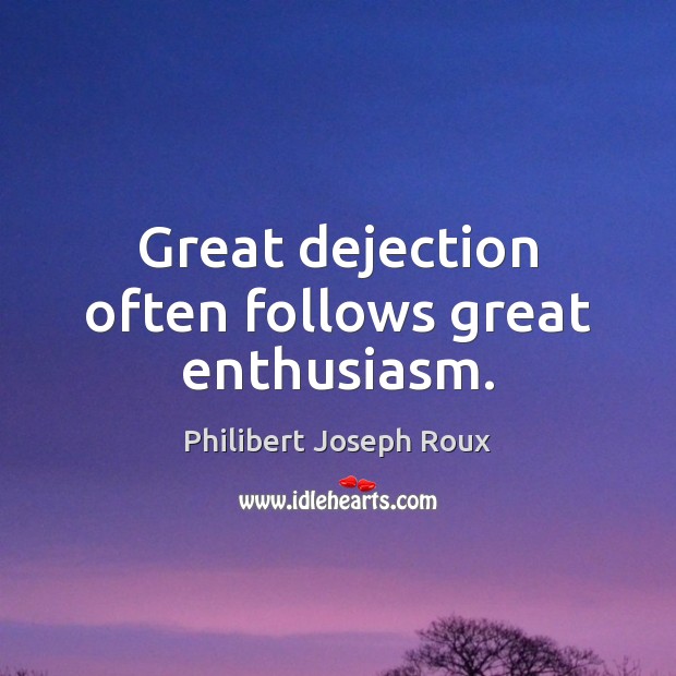Great dejection often follows great enthusiasm. Philibert Joseph Roux Picture Quote