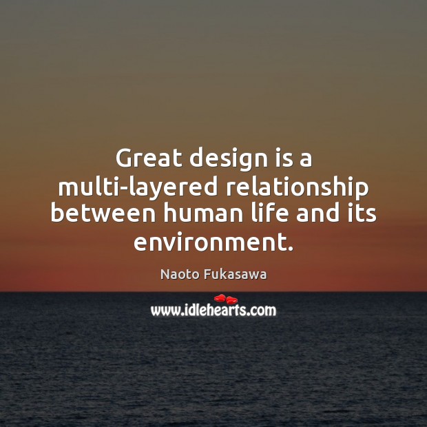 Great design is a multi-layered relationship between human life and its environment. Naoto Fukasawa Picture Quote