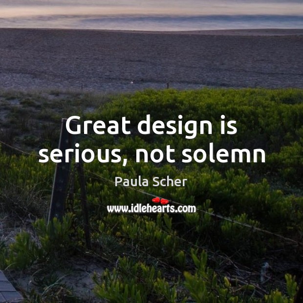 Great design is serious, not solemn Paula Scher Picture Quote
