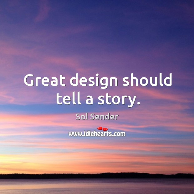 Great design should tell a story. Sol Sender Picture Quote