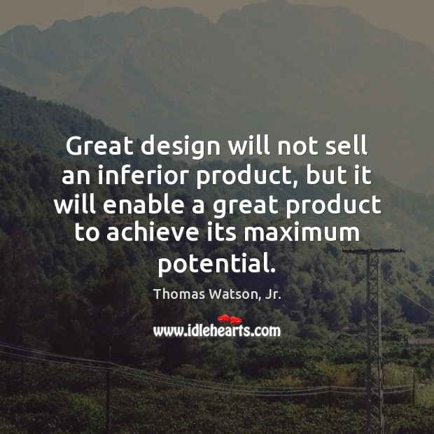 Great design will not sell an inferior product, but it will enable Thomas Watson, Jr. Picture Quote