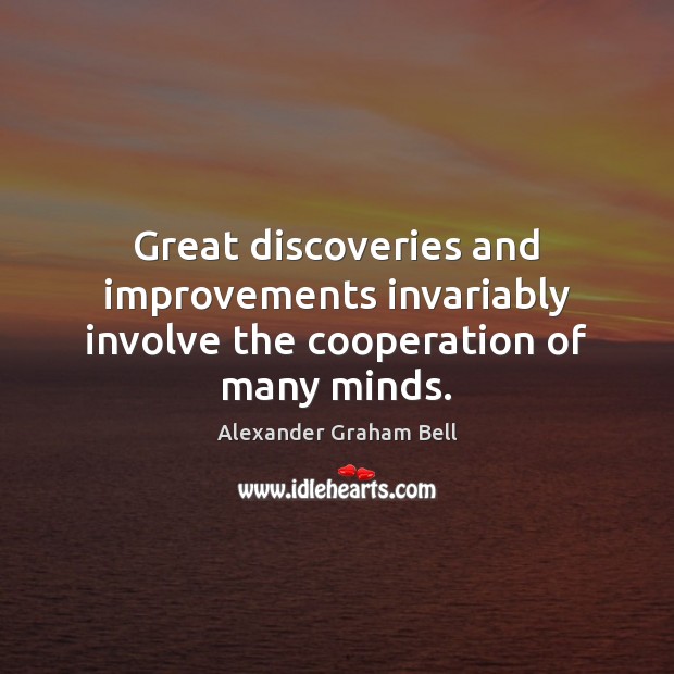 Great discoveries and improvements invariably involve the cooperation of many minds. Alexander Graham Bell Picture Quote