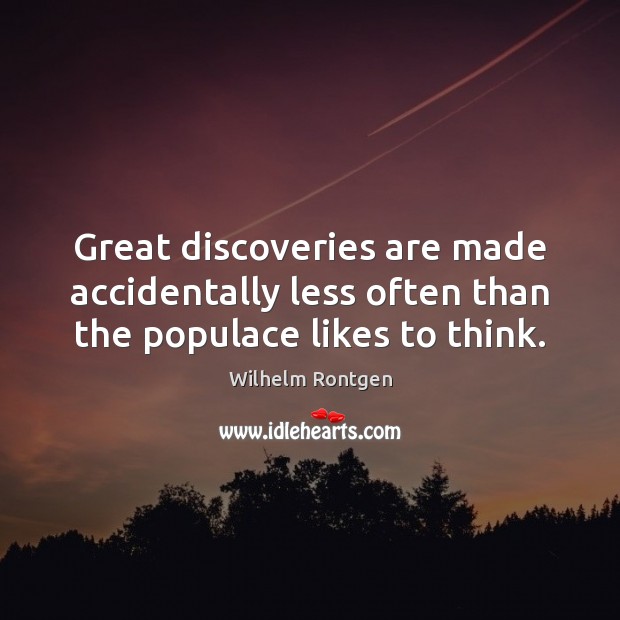 Great discoveries are made accidentally less often than the populace likes to think. Wilhelm Rontgen Picture Quote