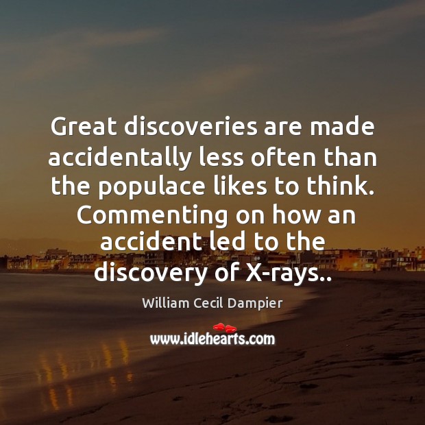 Great discoveries are made accidentally less often than the populace likes to William Cecil Dampier Picture Quote