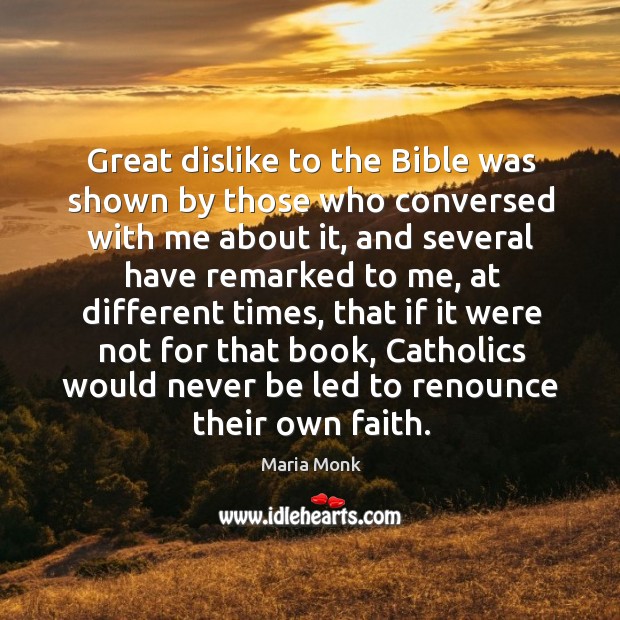 Great dislike to the bible was shown by those who conversed with me about it, and several have remarked to me Maria Monk Picture Quote