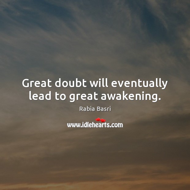 Great doubt will eventually lead to great awakening. Rabia Basri Picture Quote