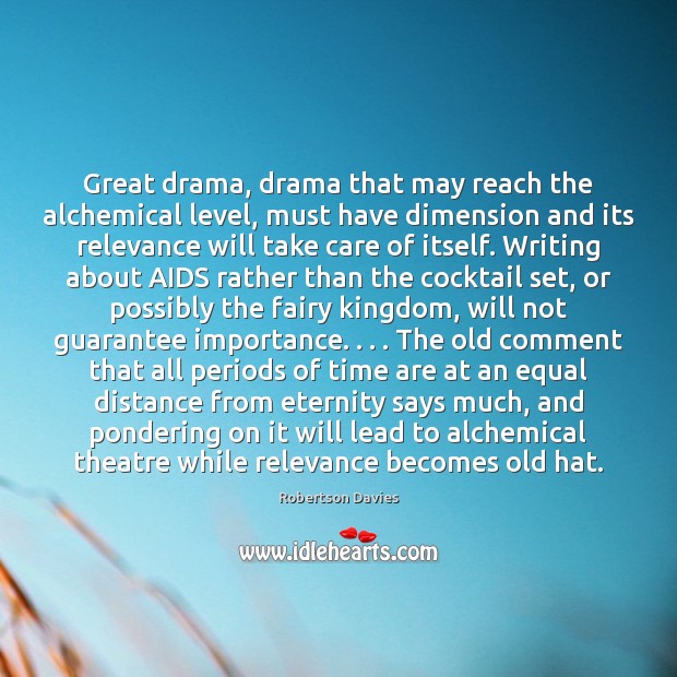 Great drama, drama that may reach the alchemical level, must have dimension Robertson Davies Picture Quote