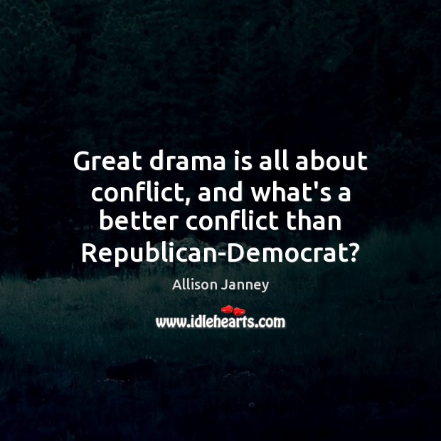Great drama is all about conflict, and what’s a better conflict than Republican-Democrat? Allison Janney Picture Quote