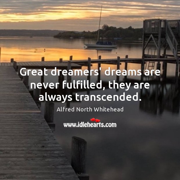 Great dreamers’ dreams are never fulfilled, they are always transcended. Alfred North Whitehead Picture Quote