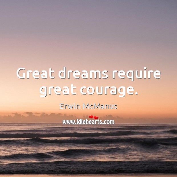 Great dreams require great courage. Erwin McManus Picture Quote