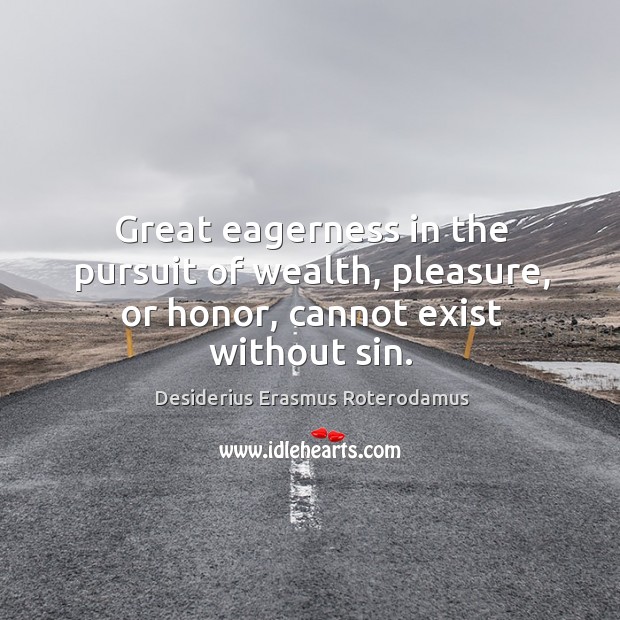 Great eagerness in the pursuit of wealth, pleasure, or honor, cannot exist without sin. Image