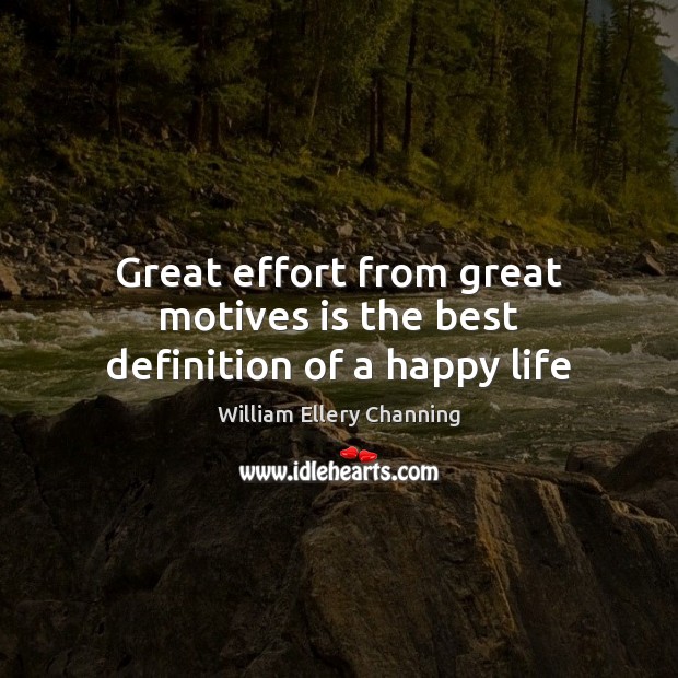 Great effort from great motives is the best definition of a happy life William Ellery Channing Picture Quote