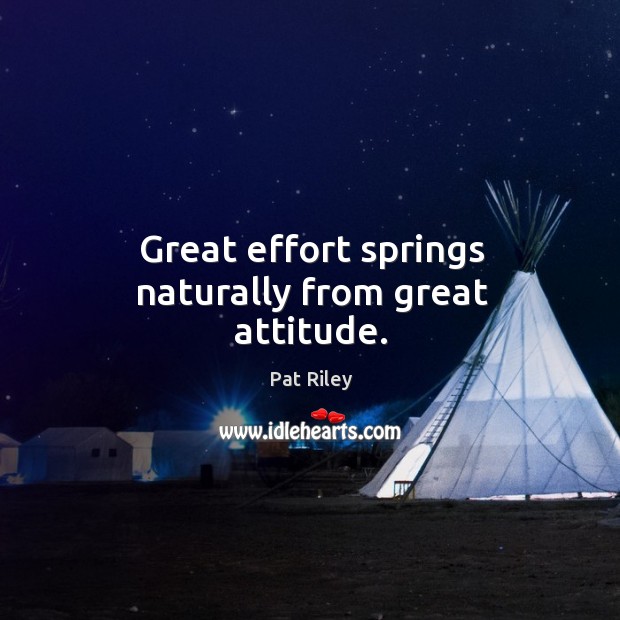 Great effort springs naturally from great attitude. Pat Riley Picture Quote