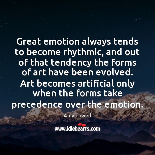 Great emotion always tends to become rhythmic, and out of that tendency Amy Lowell Picture Quote