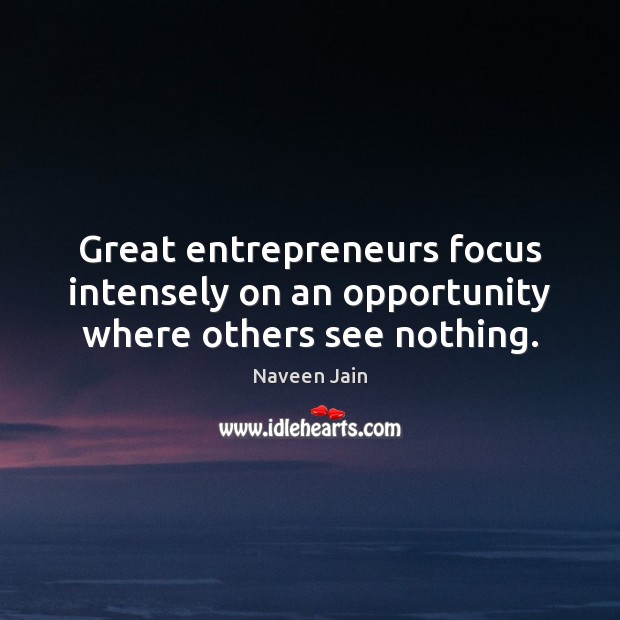 Great entrepreneurs focus intensely on an opportunity where others see nothing. Naveen Jain Picture Quote