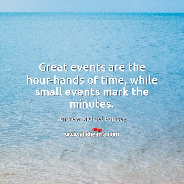 Great events are the hour-hands of time, while small events mark the minutes. Image