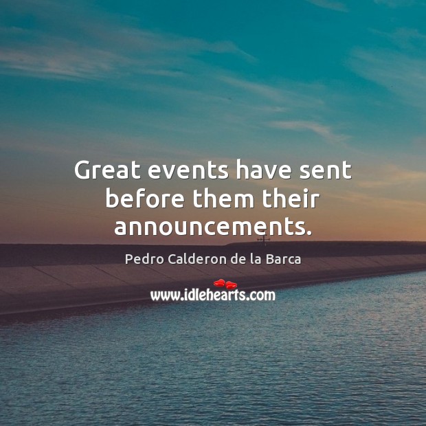 Great events have sent before them their announcements. Pedro Calderon de la Barca Picture Quote