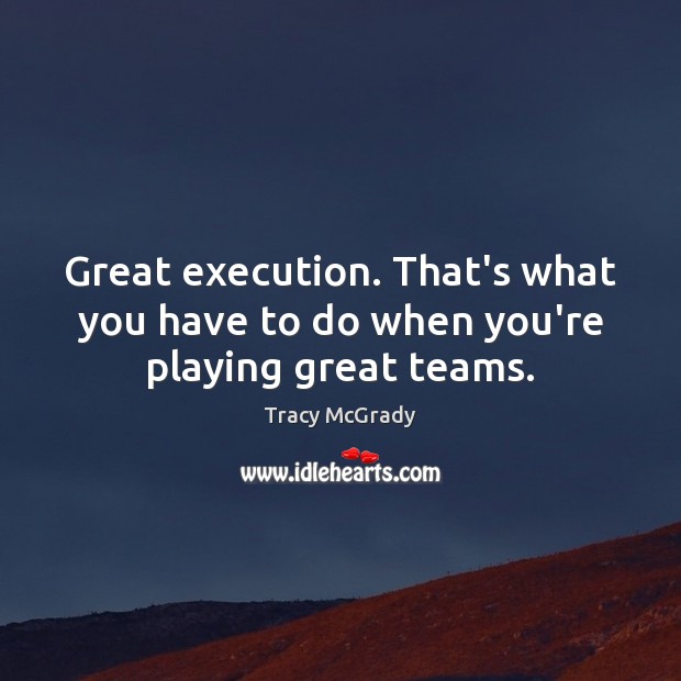 Great execution. That’s what you have to do when you’re playing great teams. Tracy McGrady Picture Quote