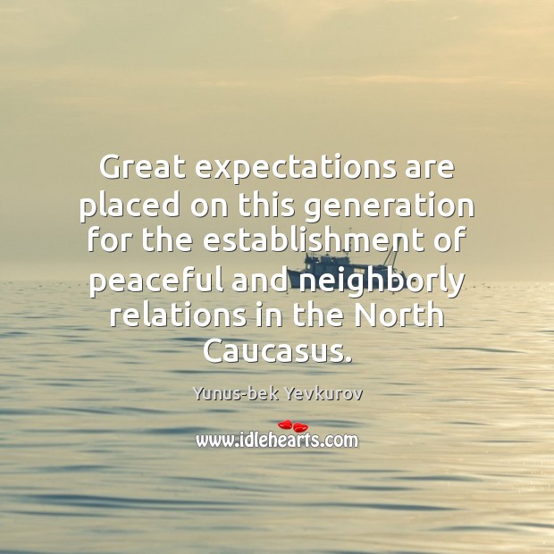 Great expectations are placed on this generation for the establishment of peaceful Yunus-bek Yevkurov Picture Quote