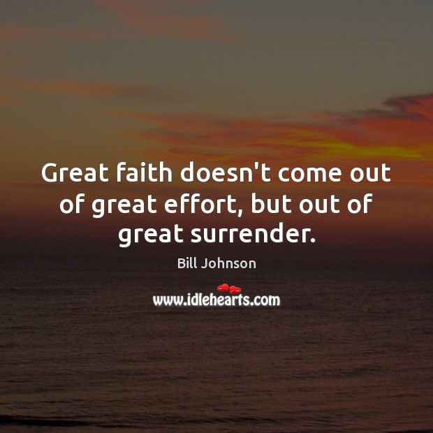 Great faith doesn’t come out of great effort, but out of great surrender. Bill Johnson Picture Quote