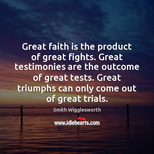 Great faith is the product of great fights. Great testimonies are the Smith Wigglesworth Picture Quote