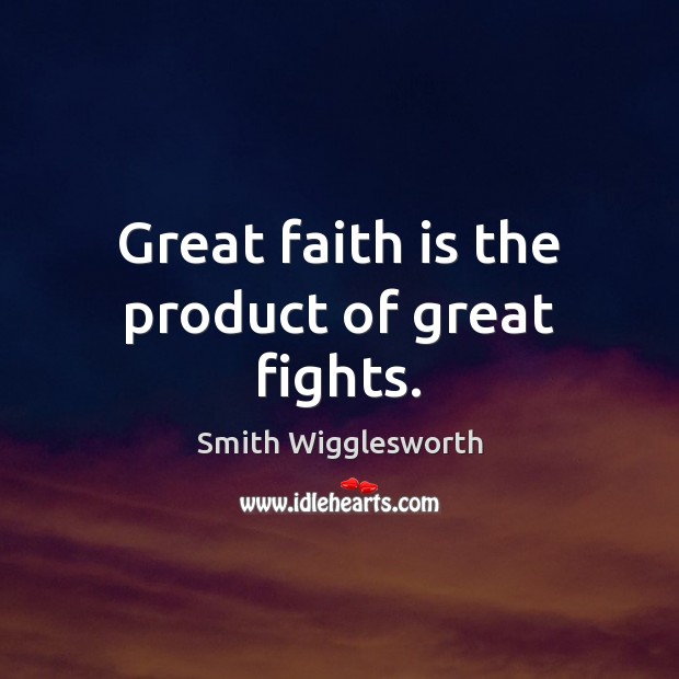 Great faith is the product of great fights. Smith Wigglesworth Picture Quote