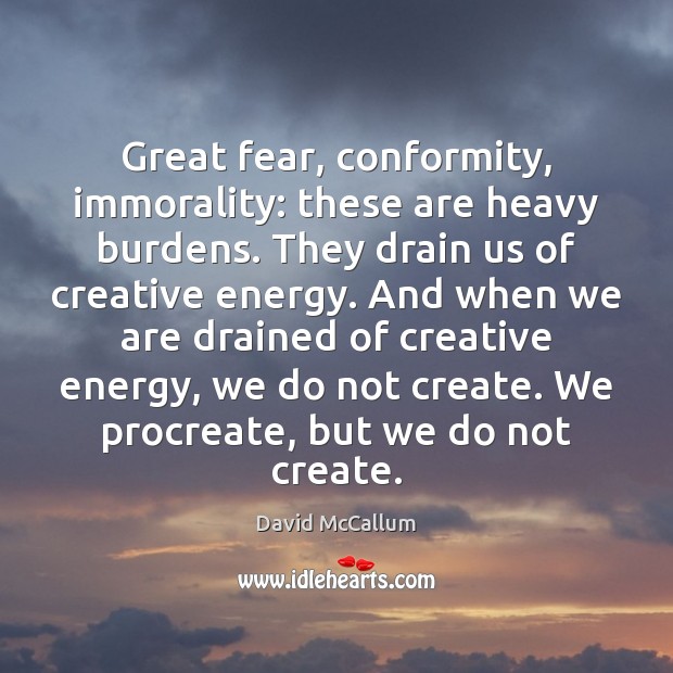 Great fear, conformity, immorality: these are heavy burdens. They drain us of David McCallum Picture Quote