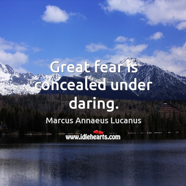Great fear is concealed under daring. Marcus Annaeus Lucanus Picture Quote