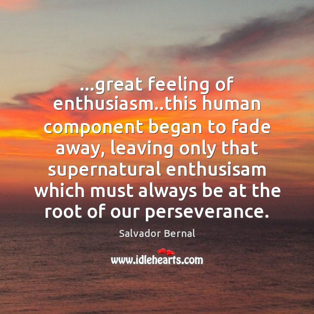 …great feeling of enthusiasm..this human component began to fade away, leaving Salvador Bernal Picture Quote