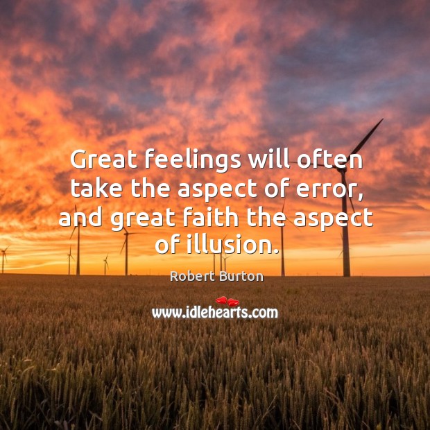 Great feelings will often take the aspect of error, and great faith the aspect of illusion. Robert Burton Picture Quote