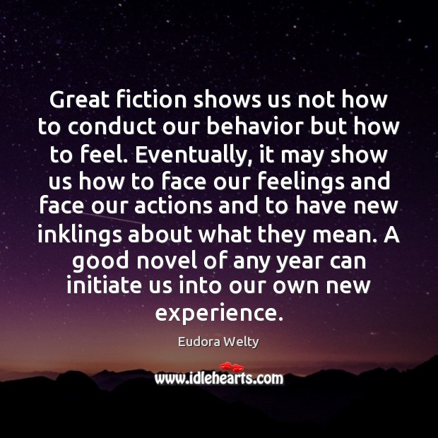 Great fiction shows us not how to conduct our behavior but how Eudora Welty Picture Quote