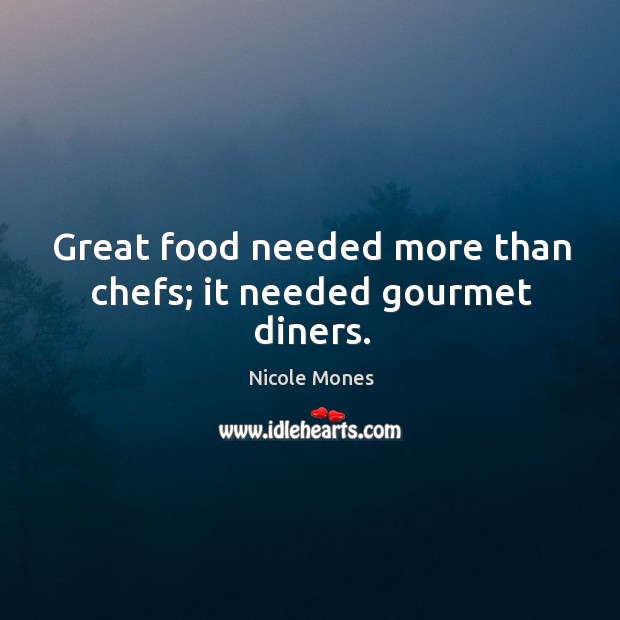 Great food needed more than chefs; it needed gourmet diners. Nicole Mones Picture Quote