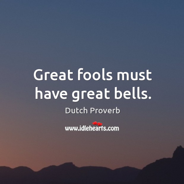 Great fools must have great bells. Dutch Proverbs Image