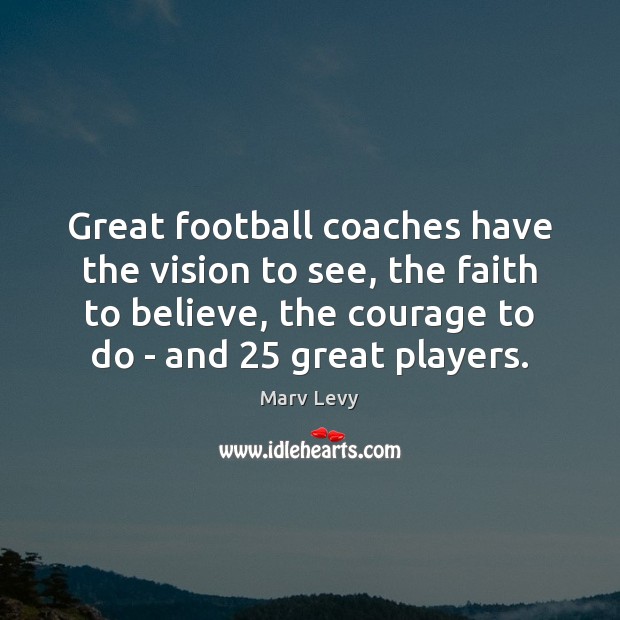 Great football coaches have the vision to see, the faith to believe, Marv Levy Picture Quote
