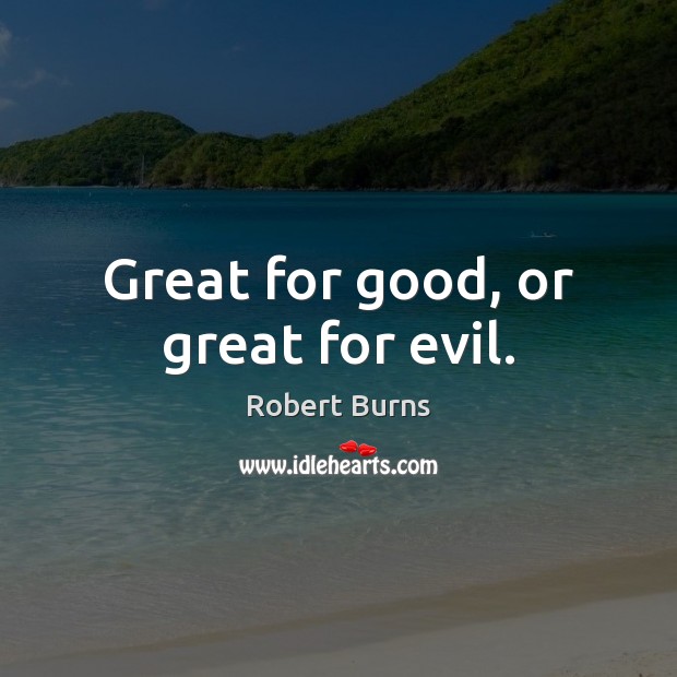 Great for good, or great for evil. Robert Burns Picture Quote