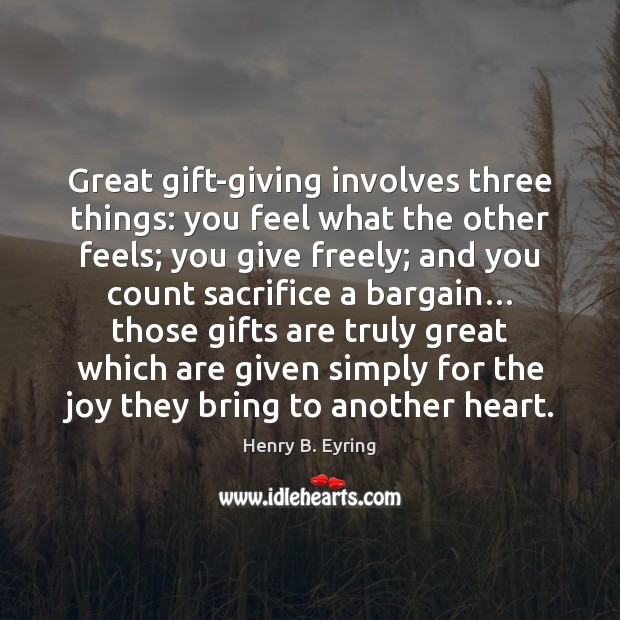 Great gift-giving involves three things: you feel what the other feels; you Henry B. Eyring Picture Quote